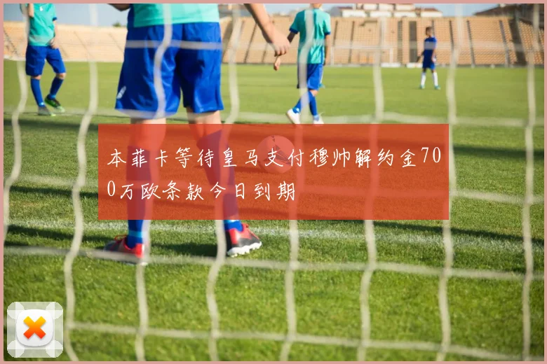 本菲卡等待皇马支付穆帅解约金700万欧条款今日到期
