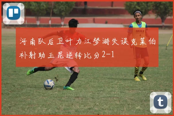 河南队后卫叶力江梦游失误克莱伯补射助玉昆逆转比分2-1