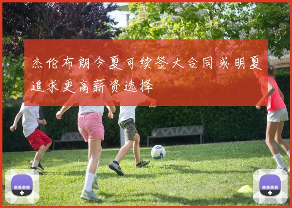 杰伦布朗今夏可续签大合同或明夏追求更高薪资选择