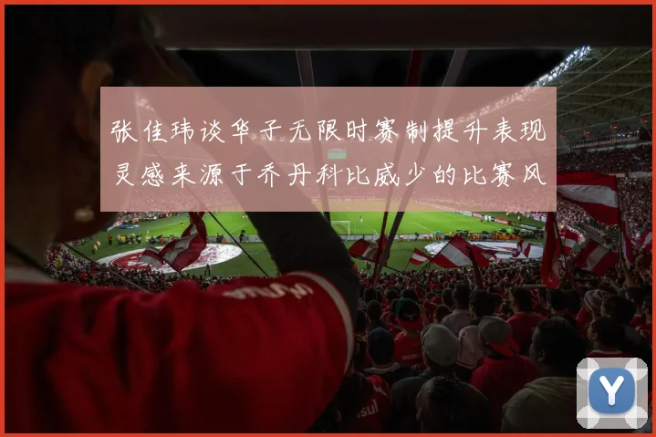 张佳玮谈华子无限时赛制提升表现灵感来源于乔丹科比威少的比赛风格