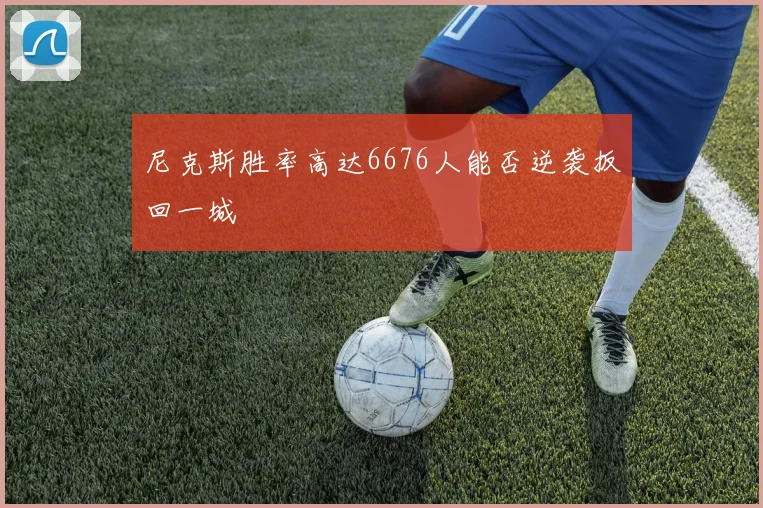 尼克斯胜率高达6676人能否逆袭扳回一城