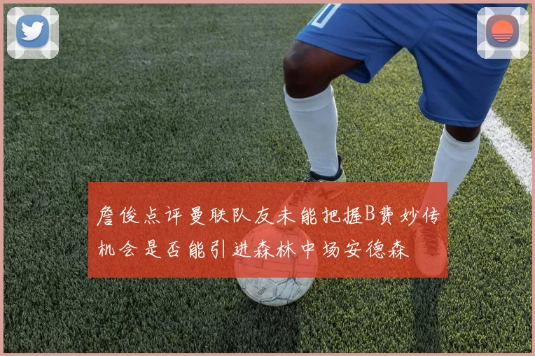 詹俊点评曼联队友未能把握B费妙传机会是否能引进森林中场安德森