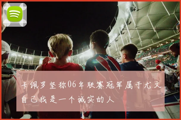 卡佩罗坚称06年联赛冠军属于尤文自己我是一个诚实的人