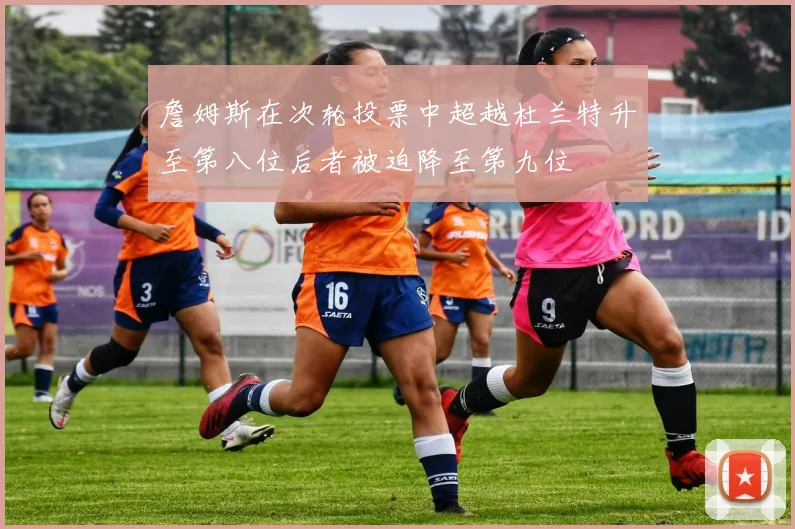 詹姆斯在次轮投票中超越杜兰特升至第八位后者被迫降至第九位