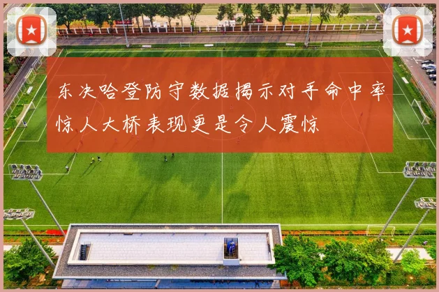 东决哈登防守数据揭示对手命中率惊人大桥表现更是令人震惊