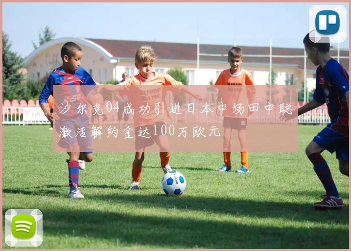 沙尔克04成功引进日本中场田中聪激活解约金达100万欧元