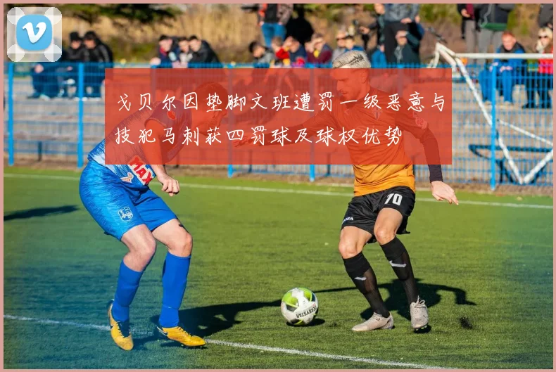 戈贝尔因垫脚文班遭罚一级恶意与技犯马刺获四罚球及球权优势