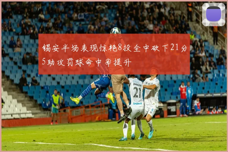 锡安半场表现惊艳8投全中砍下21分5助攻罚球命中率提升