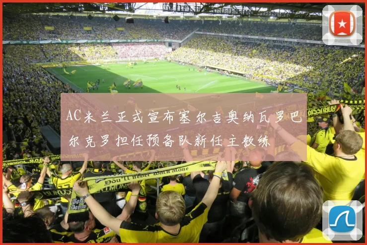 AC米兰正式宣布塞尔吉奥纳瓦罗巴尔克罗担任预备队新任主教练